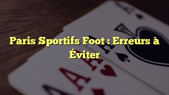 Paris Sportifs Foot : Erreurs à Éviter