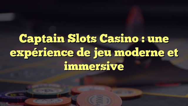 Captain Slots Casino : une expérience de jeu moderne et immersive