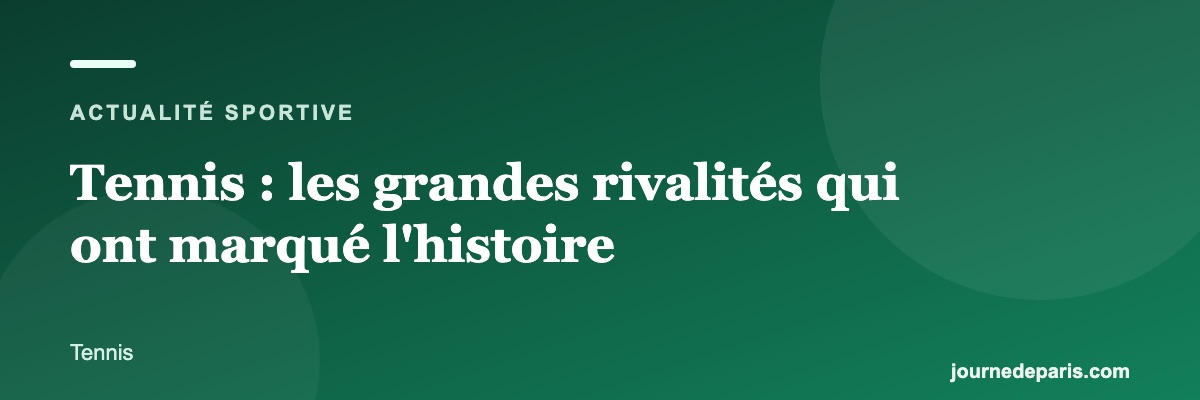 Tennis : les grandes rivalités qui ont marqué l'histoire